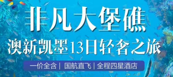 【非凡大堡礁】一价全含澳新凯墨13日轻奢之旅 2晚海豚岛|直升飞机观光游|喂食野生海豚|2顿火石餐厅正餐